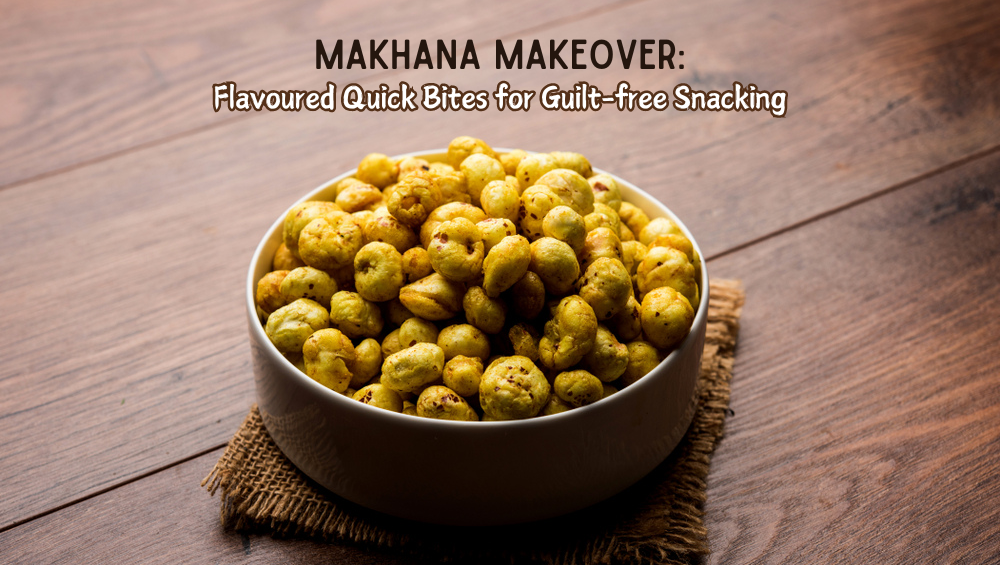 Makhana Makeover: Flavoured Quick Bites for Guilt-free Snacking